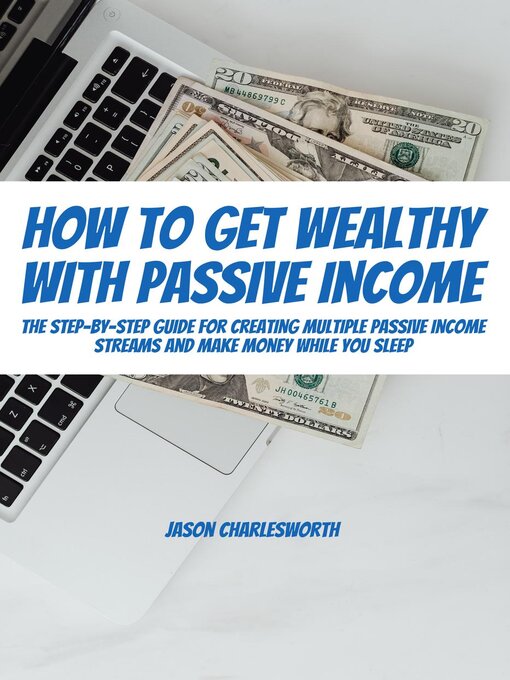 Title details for How to Get Wealthy with Passive Income! the Step-By-Step Guide For Creating Multiple Passive Income Streams and Make Money While You Sleep by Jason Charlesworth - Available